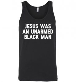 $24.95 – Jesus Was An Unarmed Black Man Black Live Matter Unisex tank