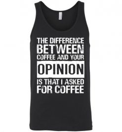 $24.95 – The difference between coffee and your opinion is that I asked for coffee funny Unisex Tank