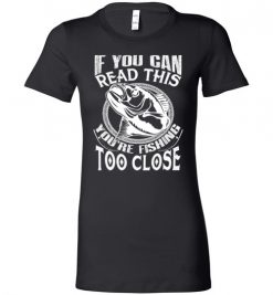 $19.95 – If you can read this, you are fishing too close funny fisherman Lady T-Shirt