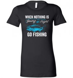 $19.95 – When Nothing Is Going Right, Go Fishing Funny Fisherman Lady T-Shirt