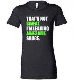 $19.95 – That's Not Sweat I'm Leaking Awesome Sauce Funny Quote Lady T-Shirt