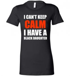 $19.95 – I Can't keep calm I have A black Daughter black lives matter BLM Lady T-Shirt