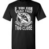 $18.95 – If you can read this, you are fishing too close funny fisherman T-Shirt