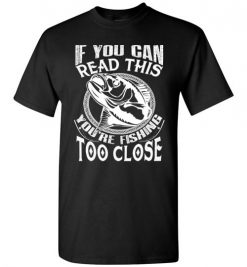 $18.95 – If you can read this, you are fishing too close funny fisherman T-Shirt