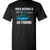 $18.95 – When Nothing Is Going Right, Go Fishing Funny Fisherman T-Shirt