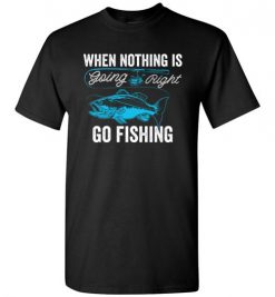 $18.95 – When Nothing Is Going Right, Go Fishing Funny Fisherman T-Shirt