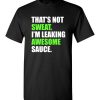 $18.95 – That's Not Sweat I'm Leaking Awesome Sauce Funny Quote T-Shirt