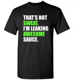 $18.95 – That's Not Sweat I'm Leaking Awesome Sauce Funny Quote T-Shirt