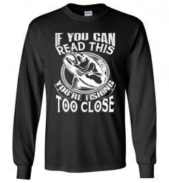 $23.95 – If you can read this, you are fishing too close funny fisherman Long Sleeve T-Shirt