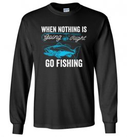 $23.95 – When Nothing Is Going Right, Go Fishing Funny Fisherman Long Sleeve T-Shirt