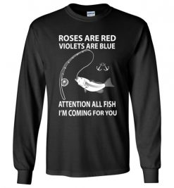 $23.95 – Roses Are Red Violets Are Blue - Attention All Fish, I'm Coming For You Funny Long Sleeve T-Shirt