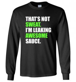 $23.95 – That's Not Sweat I'm Leaking Awesome Sauce Funny Quote Long Sleeve T-Shirt