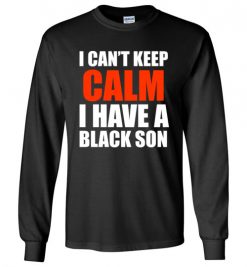 $23.95 – I Can't keep calm I have A black son black lives matter BLM Long Sleeve T-Shirt