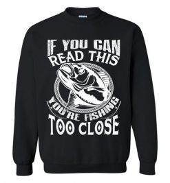 $29.95 – If you can read this, you are fishing too close funny fisherman Sweatshirt