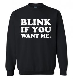 $29.95 – Blink if you want me funny quote Sweatshirt