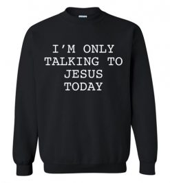 $29.95 – I'm Only Talking To Jesus Today Sweatshirt