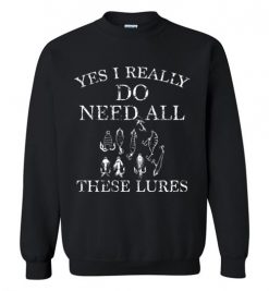 $29.95 – Yes I Really Do Need All These Lures Funny Fishing Sweatshirt