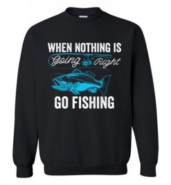 $29.95 – When Nothing Is Going Right, Go Fishing Funny Fisherman Sweatshirt