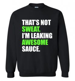 $29.95 – That's Not Sweat I'm Leaking Awesome Sauce Funny Quote Long Sleeve Sweatshirt