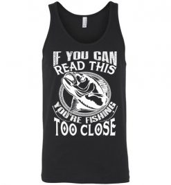 $24.95 – If you can read this, you are fishing too close funny fisherman Unisex Tank