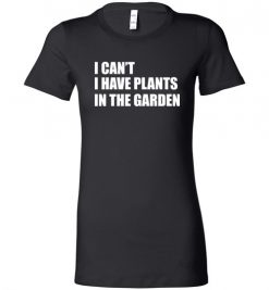 $19.95 – I Can't I Have Plants In The Garden Funny Gardeners Lady T-Shirt