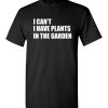 $18.95 – I Can't I Have Plants In The Garden Funny Gardeners T-Shirt