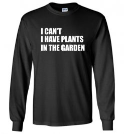 $23.95 – I Can't I Have Plants In The Garden Funny Gardeners Long SleeveT-Shirt