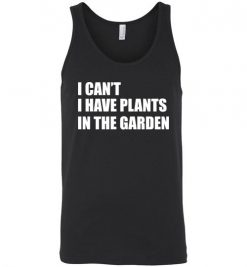 $24.95 – I Can't I Have Plants In The Garden Funny Gardeners Unisex Tank