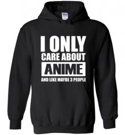 $32.95 – I Only Care About Anime and Like Maybe 3 People Funny Hoodie