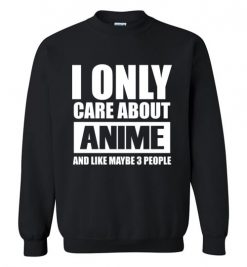 $29.95 – I Only Care About Anime and Like Maybe 3 People Funny Sweatshirt