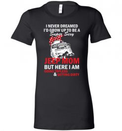 $19.95 – I never dreamed I'd grow up to be a super sexy jeep mom, but here I am going topless and getting dirty funny Lady T-shirt