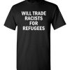 $18.95 – Will Trade Racist for Refugees Social funny T-shirt