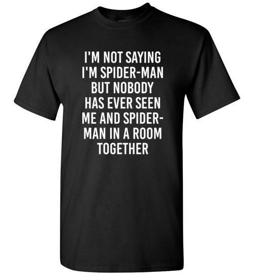 $18.95 - Funny shirts: I'm not saying I'm Spider Man, but no body has ever seen me and Spider Man in a room together T-Shirt