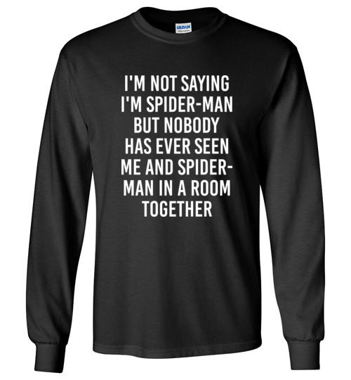 $23.95 - Funny shirts: I'm not saying I'm Spider Man, but no body has ever seen me and Spider Man in a room together Long Sleeve T-Shirt