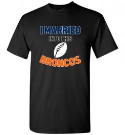 I Married Into This Denver Broncos Football NFL T-Shirts