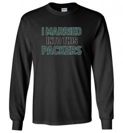 $23.95 – I Married Into This Green Bay Packers Football NFL Long Sleeve Shirts