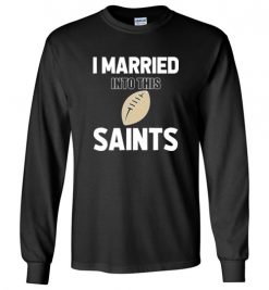 $18.95 – I Married Into This New Orleans Saints Funny Football NFL T-Shirt, Hoodie, Tank, Long Sleeve, Ugly Christmas Sweater